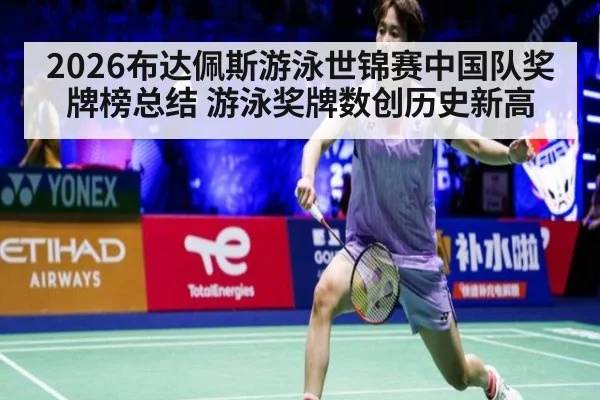 2026布达佩斯游泳世锦赛中国队奖牌榜总结 游泳奖牌数创历史新高