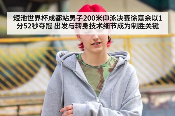 短池世界杯成都站男子200米仰泳决赛徐嘉余以1分52秒夺冠 出发与转身技术细节成为制胜关键