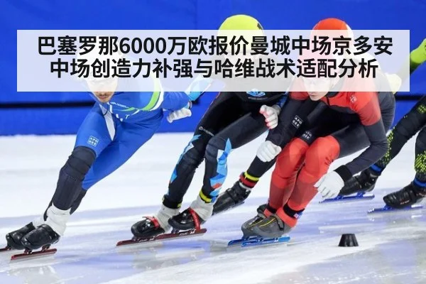 巴塞罗那6000万欧报价曼城中场京多安中场创造力补强与哈维战术适配分析