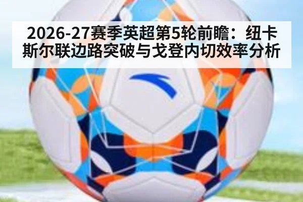2026-27赛季英超第5轮前瞻：纽卡斯尔联边路突破与戈登内切效率分析