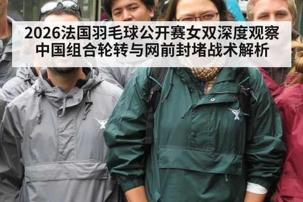 2026法国羽毛球公开赛女双深度观察 中国组合轮转与网前封堵战术解析