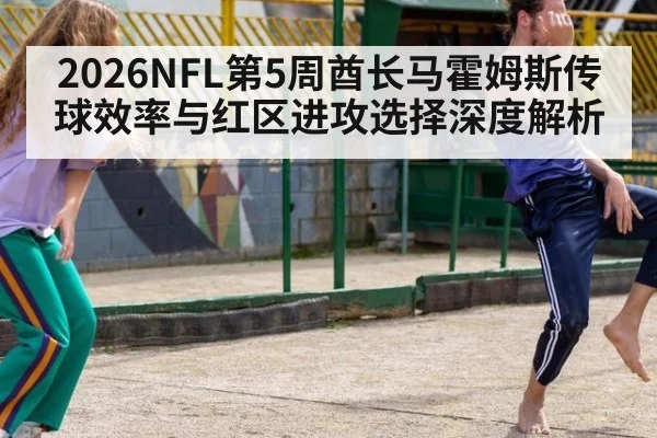 2026NFL第5周酋长马霍姆斯传球效率与红区进攻选择深度解析