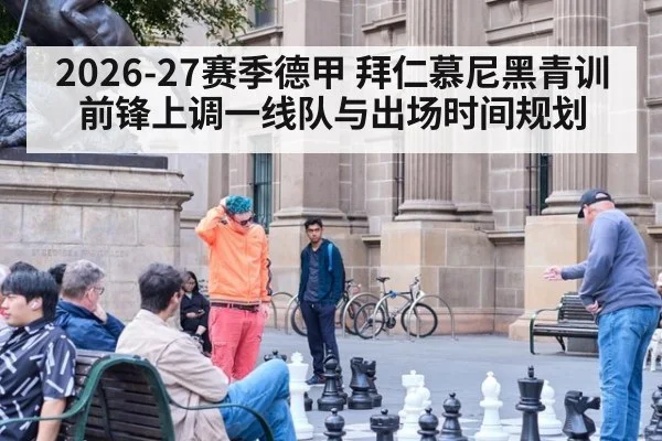 2026-27赛季德甲 拜仁慕尼黑青训前锋上调一线队与出场时间规划